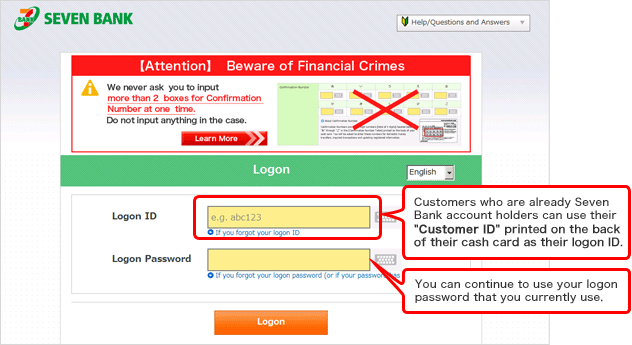 Customers who are already Seven Bank account holders can use their 'Customer ID' printed on the back of their cash card as their logon ID. You can continue to use your logon password that you currently use.