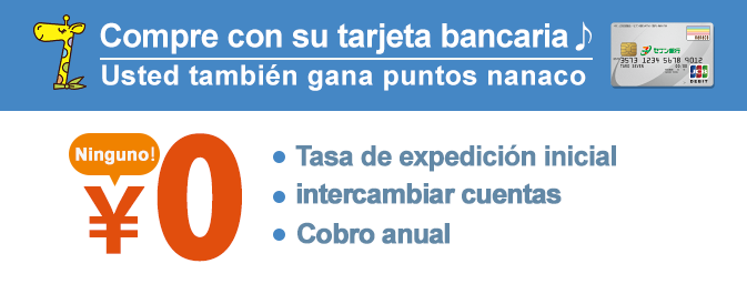 Compre con su tarjeta bancaria Usted también gana puntos nanaco Tasa de expedición inicial intercambiar cuentas Cobro anual Ninguno！