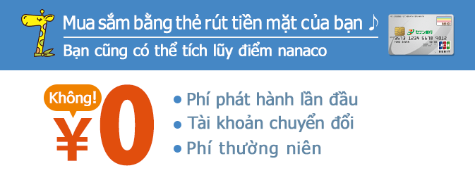 Mua sắm bằng thẻ rút tiền mặt của bạn♪ Bạn cũng có thể tích lũy điểm nanaco Phí phát hành lần đầu Tài khoản chuyển đổi Phí thường niên Không！