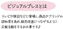 ビジュアルプレスとは　テレビや雑誌などに登場し、商品やブランドの認知度を高め、販売促進につながるように広報活動をするお仕事です♪