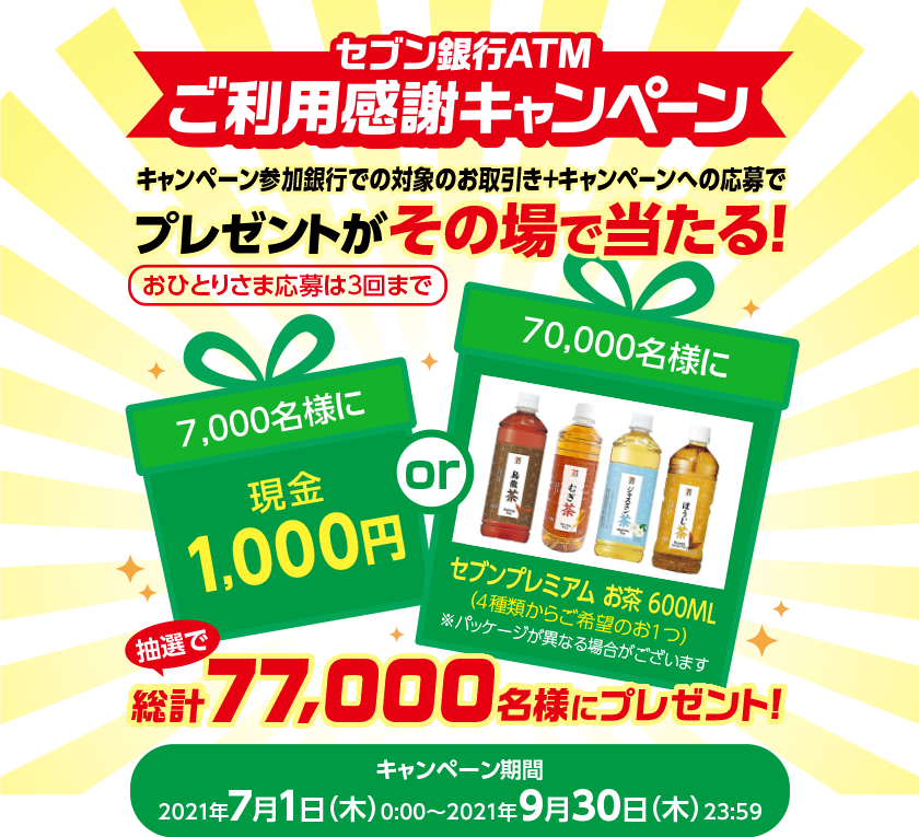 セブン銀行ATMご利用感謝キャンペーン キャンペーン参加銀行での対象のお取引き＋キャンペーンへの応募でプレゼントがその場で当たる！おひとりさま応募は3回まで キャンペーン期間 ：2021年7月1日（木）0:00～2021年9月30日（木）23:59