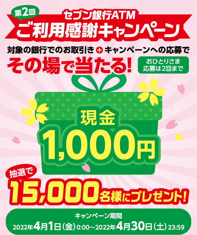 第2回セブン銀行ATMご利用感謝キャンペーン 対象の銀行でのお取引き+キャンペーンへの応募でその場で当たる! キャンペーン期間 ：2022年4月1日（金）0:00～2022年4月30日（土）23:59