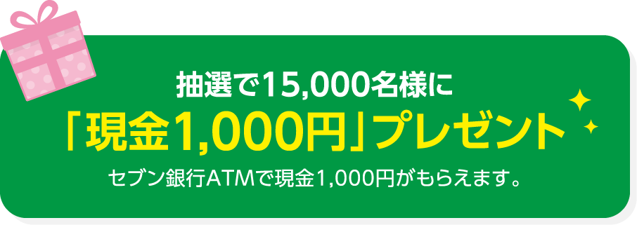 抽選で15,000名様に「現金1,000円」プレゼントセブン銀行ATMで現金1,000円がもらえます。