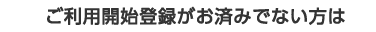 ご利用開始登録がお済みでない方は