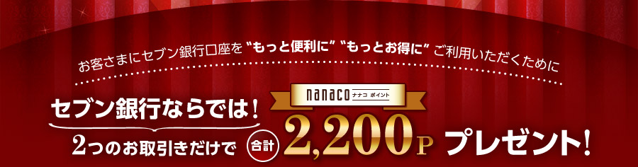 セブン銀行ならでは！ 2つのお取引きだけで合計nanacoポイント2,200Pプレゼント!