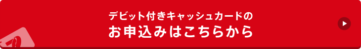 デビット付きキャッシュカードのお申込みはこちらから