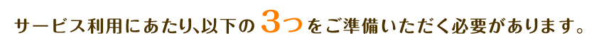 サービス利用にあたり、以下の3つをご準備いただく必要があります。