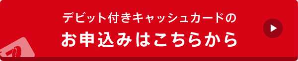 デビット付きキャッシュカードのお申込みはこちらから