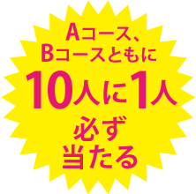 Aコース、Bコースともに10人に1人必ず当たる