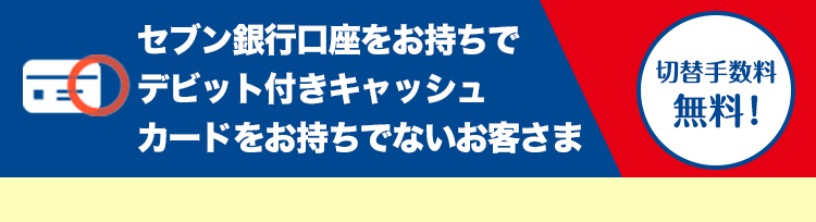 セブン銀行口座をお持ちでデビット付きキャッシュカードをお持ちでないお客さま