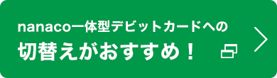 nanaco一体型デビットカードへの切替えがおすすめ！