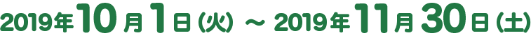 2019年10月1日（火）～2019年11月30日（土）