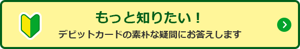 もっと知りたい！デビットカードの素朴な疑問にお答えします