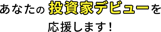 あなたの投資家デビューを応援します！