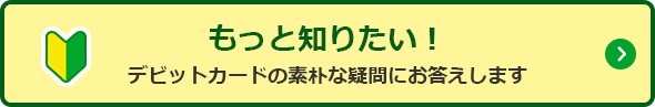 もっと知りたい！デビットカードの素朴な疑問にお答えします