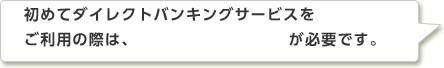 初めてダイレクトバンキングサービスをご利用の際は、「ご利用開始登録」が必要です。