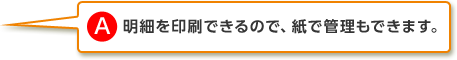 1.明細を印刷できるので、紙で管理もできます。