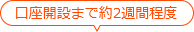 口座開設まで約2週間程度