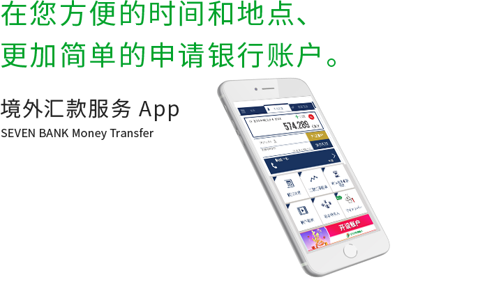 在您方便的时间和地点、更加简单的申请银行账户。 境外汇款服务 App SEVEN BANK Money Transfer