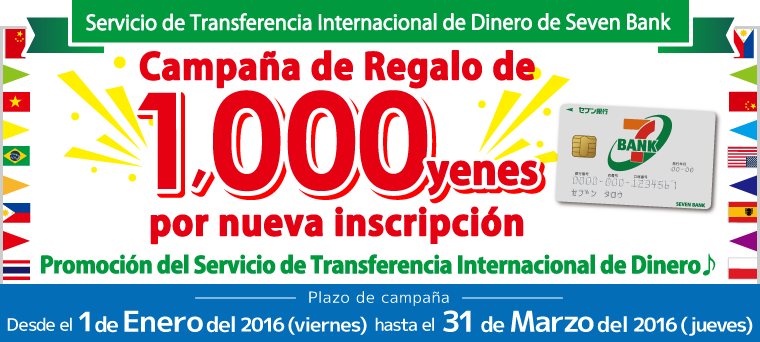 Servicio de Transferencia Internacional de Dinero de Seven Bank 【Campaña de Regalo de 1,000 yenes por nueva inscripción 】 Promoción del Servicio de Transferencia Internacional de Dinero♪ Plazo de campaña: Desde el 1 de Enero del 2016 (viernes) hasta el 31 de Marzo del 2016 (jueves)