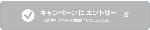 キャンペーンにエントリー ※本キャンペーンは終了いたしました。