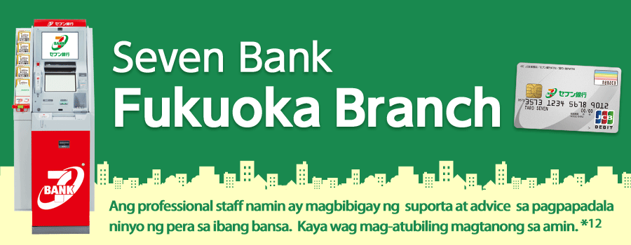 Seven Bank Fukuoka Branch Ang professional staff namin ay magbibigay ng  suporta at advice  sa pagpapadala ninyo ng pera sa ibang bansa. Kaya wag mag-atubiling magtanong sa amin.