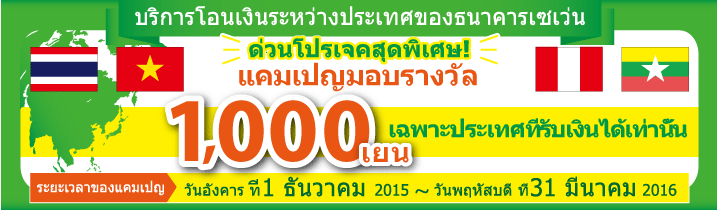 บริการโอนเงินระหว่างประเทศของธนาคารเซเว่น ด่วนโปรเจคสุดพิเศษ ! แคมเปญมอบรางวัล 1,000เยน เฉพาะประเทศที่รับเงินได้เท่านั้น ระยะเวลาของแคมเปญ : วันอังคาร ที่1 ธันวาคม 2015 - วันพฤหัสบดี ที่31 มีนาคม 2016